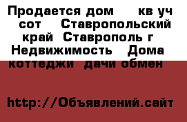 Продается дом 330 кв,уч 8 сот. - Ставропольский край, Ставрополь г. Недвижимость » Дома, коттеджи, дачи обмен   